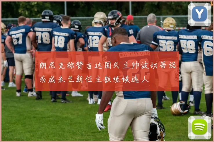 朗尼克称赞吉达国民主帅波切蒂诺或成米兰新任主教练候选人