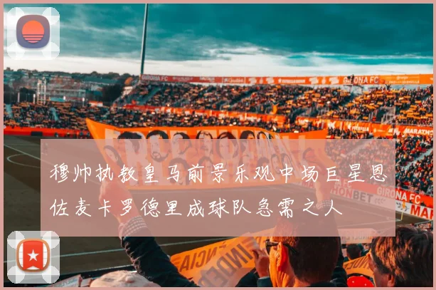 穆帅执教皇马前景乐观中场巨星恩佐麦卡罗德里成球队急需之人