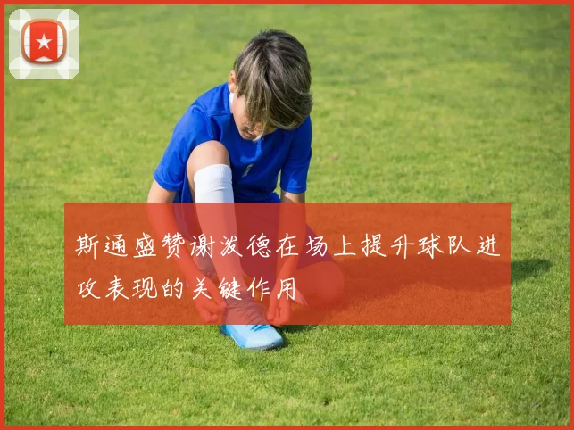 斯通盛赞谢泼德在场上提升球队进攻表现的关键作用