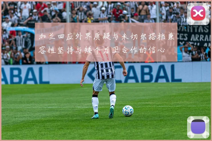 加兰回应外界质疑与米切尔搭档兼容性坚持与矮个后卫合作的信心
